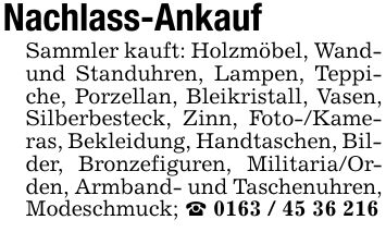 Nachlass-Ankauf Sammler kauft: Holzmöbel, Wand- und Standuhren, Lampen, Teppiche, Porzellan, Bleikristall, Vasen, Silberbesteck, Zinn, Foto-/Kameras, Bekleidung, Handtaschen, Bilder, Bronzefiguren, Militaria/Orden, Armband- und Taschenuhren, Modeschmuck; _ ***