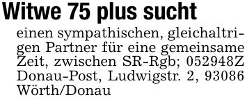 Witwe 75 plus sucht einen sympathischen, gleichaltrigen Partner für eine gemeinsame Zeit, zwischen SR-Rgb; ***Z Donau-Post, Ludwigstr. 2, 93086 Wörth/Donau