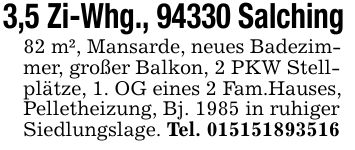 3,5 Zi-Whg., 94330 Salching 82 m², Mansarde, neues Badezim-mer, großer Balkon, 2 PKW Stell-plätze, 1. OG eines 2 Fam.Hauses,Pelletheizung, Bj. 1985 in ruhigerSiedlungslage. Tel. ***