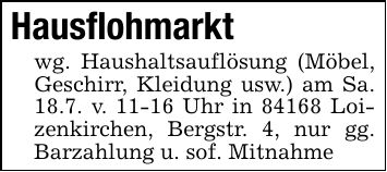 Hausflohmarktwg. Haushaltsauflösung (Möbel, Geschirr, Kleidung usw.) am Sa. 18.7. v. 11-16 Uhr in 84168 Loizenkirchen, Bergstr. 4, nur gg. Barzahlung u. sof. Mitnahme