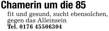 Chamerin um die 85fit und gesund, sucht ebensolchen, gegen das AlleinseinTel. ***