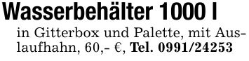 Wasserbehälter 1000 lin Gitterbox und Palette, mit Auslaufhahn, 60,- €, Tel. ***