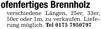 ofenfertiges Brennholzverschiedene Längen, 25er, 33er, 50er oder 1m, zu verkaufen. Lieferung möglich. Tel ***