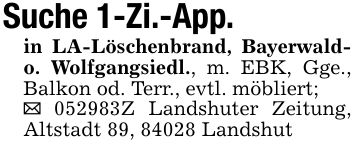 Suche 1-Zi.-App.in LA-Löschenbrand, Bayerwald- o. Wolfgangsiedl., m. EBK, Gge., Balkon od. Terr., evtl. möbliert;_ ***Z Landshuter Zeitung, Altstadt 89, 84028 Landshut