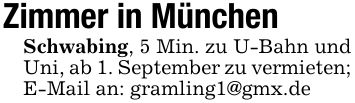 Zimmer in MünchenSchwabing, 5 Min. zu U-Bahn und Uni, ab 1. September zu vermieten;E-Mail an: gramling1@gmx.de