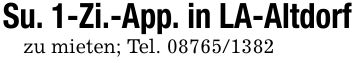 Su. 1-Zi.-App. in LA-Altdorfzu mieten; Tel. ***