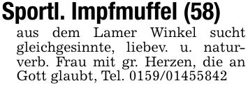 Sportl. Impfmuffel (58)aus dem Lamer Winkel sucht gleichgesinnte, liebev. u. naturverb. Frau mit gr. Herzen, die an Gott glaubt, Tel. ***