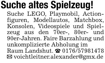 Suche altes Spielzeug!Suche LEGO, Playmobil, Action- figuren, Modellautos, Matchbox, Konsolen, Videospiele und Spielzeug aus den 70er-, 80er- und 90er-Jahren. Faire Barzahlung und unkomplizierte Abholung imRaum Landshut. _ ***_ voichtleitner.alexander@gmx.de