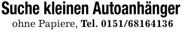 Suche kleinen Autoanhängerohne Papiere, Tel. ***