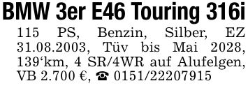 BMW 3er E46 Touring 316i115 PS, Benzin, Silber, EZ 31.08.2003, Tüv bis Mai 2028, 139'km, 4 SR/4WR auf Alufelgen, VB 2.700 €, _ ***