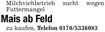 Milchviehbetrieb sucht wegen FuttermangelMais ab Feldzu kaufen, Telefon ***