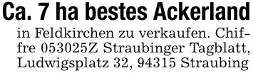 Ca. 7 ha bestes Ackerlandin Feldkirchen zu verkaufen. Chiffre ***Z Straubinger Tagblatt, Ludwigsplatz 32, 94315 Straubing