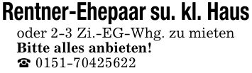 Rentner-Ehepaar su. kl. Haus oder 2-3 Zi.-EG-Whg. zu mieten Bitte alles anbieten! _ ***
