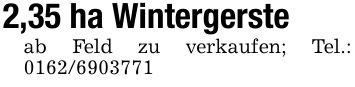 2,35 ha Wintergerste ab Feld zu verkaufen; Tel.: ***