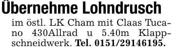 Übernehme Lohndruschim östl. LK Cham mit Claas Tucano 430Allrad u 5.40m Klappschneidwerk. Tel. ***.
