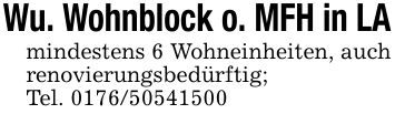 Wu. Wohnblock o. MFH in LAmindestens 6 Wohneinheiten, auch renovierungsbedürftig;Tel. ***