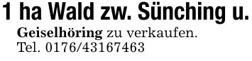 1 ha Wald zw. Sünching u.Geiselhöring zu verkaufen. Tel. ***