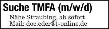 Suche TMFA (m/w/d)Nähe Straubing, ab sofortMail: doc.eder@t-online.de