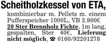Scheitholzkessel von ETA,kombinierbar m. Pellets m. einem Pufferspeicher 1000L, VB 2.900€20 Ster Brennholz Fichte, 1m lang, gespalten, Ster 40€, Lieferung nicht möglich, _ ***