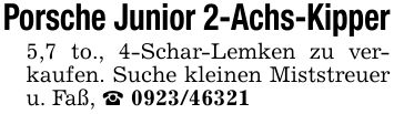 Porsche Junior 2-Achs-Kipper5,7 to., 4-Schar-Lemken zu verkaufen. Suche kleinen Miststreuer u. Faß, _ ***