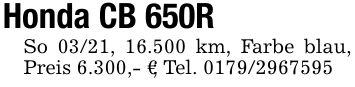 Honda CB 650RSo 03/21, 16.500 km, Farbe blau, Preis 6.300,- €; Tel. ***