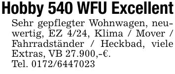 Hobby 540 WFU ExcellentSehr gepflegter Wohnwagen, neuwertig, EZ 4/24, Klima / Mover / Fahrradständer / Heckbad, viele Extras, VB 27.900,-€.Tel. ***