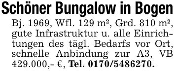 Schöner Bungalow in BogenBj. 1969, Wfl. 129 m², Grd. 810 m², gute Infrastruktur u. alle Einrichtungen des tägl. Bedarfs vor Ort, schnelle Anbindung zur A3, VB 429.000,- €, Tel. ***.