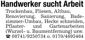 Handwerker sucht ArbeitTrockenbau, Fliesen, Altbau,Renovierung, Sanierung, Badezimmer-Umbau, Hecke schneiden, Pflaster- und Gartenarbeiten (Wurzel- u. Baumentfernung) usw._ *** o. ***