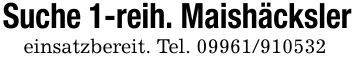Suche 1-reih. Maishäckslereinsatzbereit. Tel. ***