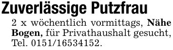 Zuverlässige Putzfrau2 x wöchentlich vormittags, Nähe Bogen, für Privathaushalt gesucht, Tel. ***.
