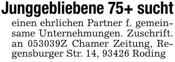Junggebliebene 75+ suchteinen ehrlichen Partner f. gemeinsame Unternehmungen. Zuschrift. an ***Z Chamer Zeitung, Regensburger Str. 14, 93426 Roding