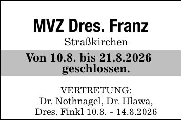 MVZ Dres. FranzStraßkirchenVon 10.8. bis 21.8.2026 geschlossen.VERTRETUNG:Dr. Nothnagel, Dr. Hlawa,Dres. Finkl 10.8. - 14.8.2026