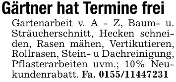 Gärtner hat Termine frei Gartenarbeit v. A - Z, Baum- u. Sträucherschnitt, Hecken schneiden, Rasen mähen, Vertikutieren, Rollrasen, Stein- u Dachreinigung, Pflasterarbeiten uvm.; 10% Neukundenrabatt. Fa. ***