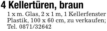 4 Kellertüren, braun1 x m. Glas, 2 x 1 m, 1 Kellerfenster Plastik, 100 x 60 cm, zu verkaufen; Tel. ***