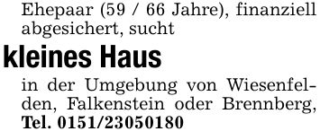 Ehepaar (59 / 66 Jahre), finanziell abgesichert, suchtkleines Haus in der Umgebung von Wiesenfelden, Falkenstein oder Brennberg, Tel. ***