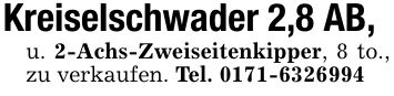 Kreiselschwader 2,8 AB,u. 2-Achs-Zweiseitenkipper, 8 to., zu verkaufen. Tel. ***