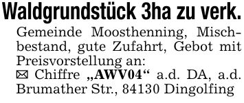 Waldgrundstück 3ha zu verk. Gemeinde Moosthenning, Mischbestand, gute Zufahrt, Gebot mit Preisvorstellung an: _ Chiffre 