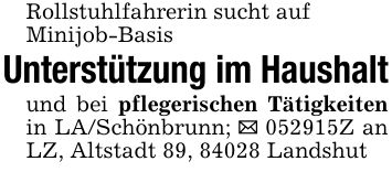 Rollstuhlfahrerin sucht aufMinijob-Basis Unterstützung im Haushaltund bei pflegerischen Tätigkeiten in LA/Schönbrunn; _ ***Z an LZ, Altstadt 89, 84028 Landshut