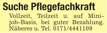 Suche PflegefachkraftVollzeit, Teilzeit u. auf Minijob-Basis, bei guter Bezahlung. Näheres u. Tel. ***