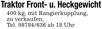Traktor Front- u. Heckgewicht400 kg, mit Rangierkupplung,zu verkaufen;Tel. *** ab 18 Uhr