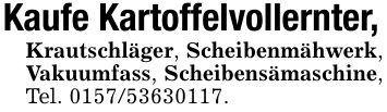 Kaufe Kartoffelvollernter,Krautschläger, Scheibenmähwerk, Vakuumfass, Scheibensämaschine, Tel. ***.