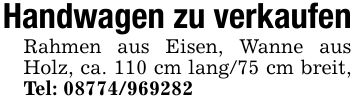 Handwagen zu verkaufenRahmen aus Eisen, Wanne aus Holz, ca. 110 cm lang/75 cm breit, Tel: ***