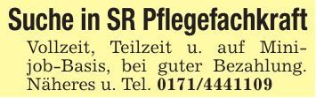 Suche in SR PflegefachkraftVollzeit, Teilzeit u. auf Minijob-Basis, bei guter Bezahlung. Näheres u. Tel. ***