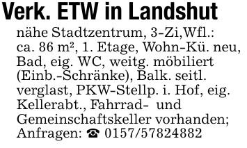 Verk. ETW in Landshutnähe Stadtzentrum, 3-Zi,Wfl.: ca. 86 m², 1. Etage, Wohn-Kü. neu, Bad, eig. WC, weitg. möbiliert(Einb.-Schränke), Balk. seitl. verglast, PKW-Stellp. i. Hof, eig. Kellerabt., Fahrrad- und Gemeinschaftskeller vorhanden; Anfragen: _ ***