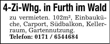 4-Zi-Whg. in Furth im Waldzu vermieten. 102m², Einbauküche, Carport, Südbalkon, Kellerraum, Gartennutzung.Telefon: ***