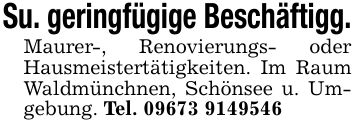 Su. geringfügige Beschäftigg.Maurer-, Renovierungs- oder Hausmeistertätigkeiten. Im Raum Waldmünchnen, Schönsee u. Umgebung. Tel. ***