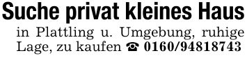 Suche privat kleines Haus in Plattling u. Umgebung, ruhige Lage, zu kaufen _ ***