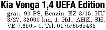 Kia Venga 1,4 UEFA Editiongrau, 90 PS, Benzin, EZ 3/15, HU 3/27, 32000 km, 1. Hd., AHK, SH, VB 7.650,- €. Tel. ***