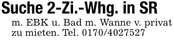 Suche 2-Zi.-Whg. in SRm. EBK u. Bad m. Wanne v. privat zu mieten. Tel. ***