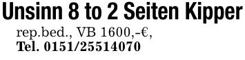 Unsinn 8 to 2 Seiten Kipper rep.bed., VB 1600,-€, Tel. ***
